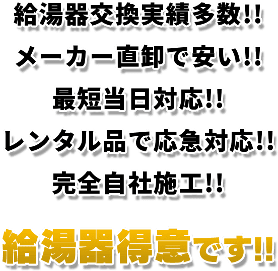 給湯器交換実績多数!! メーカー直卸で安い!! 最短当日対応!! レンタル品で応急対応!! 完全自社施工!!給湯器得意です!!