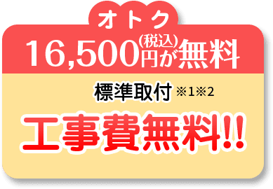 オトク16,500円が無料標準取付工事費無料!!