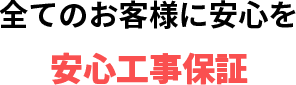 全てのお客様に安心を 安心工事保証